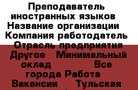 Преподаватель иностранных языков › Название организации ­ Компания-работодатель › Отрасль предприятия ­ Другое › Минимальный оклад ­ 20 000 - Все города Работа » Вакансии   . Тульская обл.